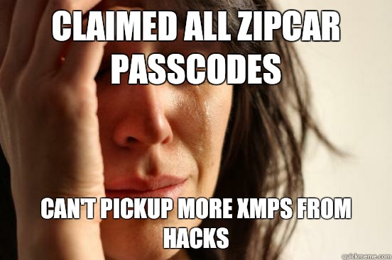 Claimed all Zipcar passcodes Can't pickup more XMPs from hacks  First World Problems