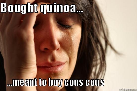 BOUGHT QUINOA...                         ...MEANT TO BUY COUS COUS                First World Problems