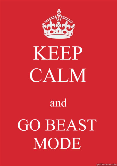 KEEP
CALM and GO BEAST MODE  Keep calm or gtfo