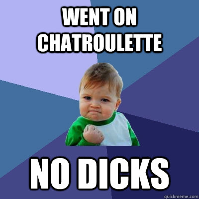 went on Chatroulette no dicks  Success Kid