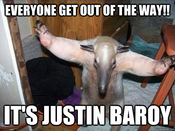 Everyone get out of the way!! It's Justin Baroy  I got this