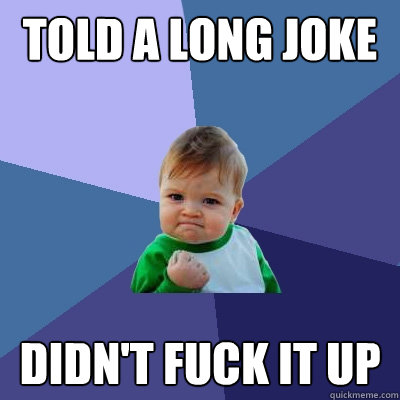 Told a long joke Didn't fuck it up  Success Kid