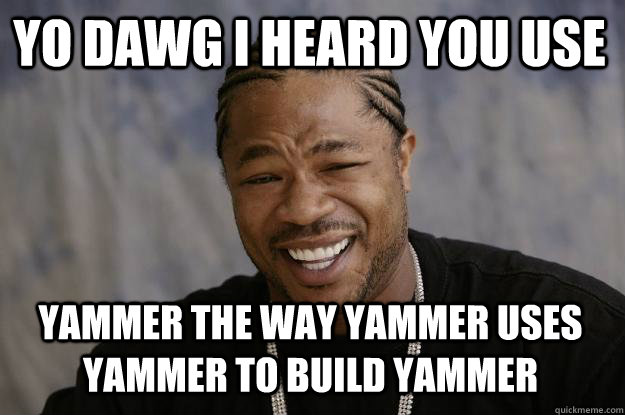 yo dawg i heard you use yammer the way yammer uses yammer to build yammer  Xzibit meme
