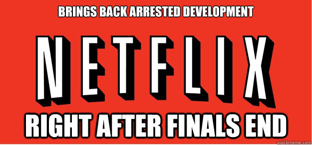 Brings Back Arrested development Right after finals end  Good Guy Netflix