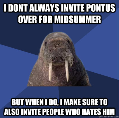 I dont always invite Pontus over for midsummer But when I do, i make sure to also invite people who hates him  - I dont always invite Pontus over for midsummer But when I do, i make sure to also invite people who hates him   Web Developer Walrus