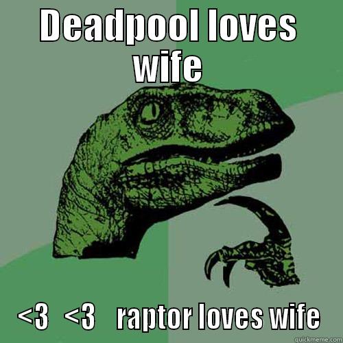 DEADPOOL LOVES WIFE <3   <3    RAPTOR LOVES WIFE Philosoraptor