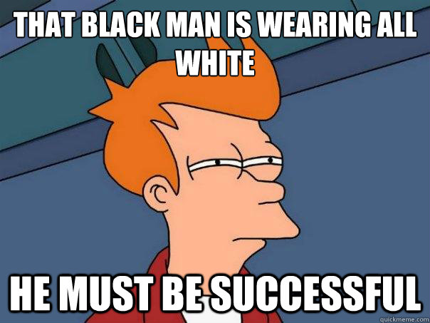 That black man is wearing all white He must be successful  Futurama Fry