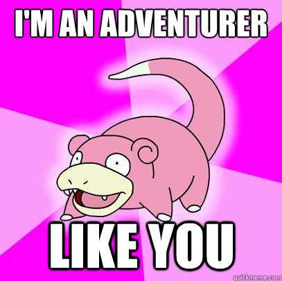 I'M AN ADVENTURER LIKE YOU  Slowpoke