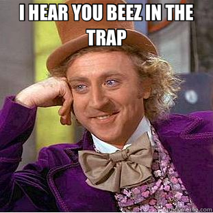 I HEAR YOU BEEZ IN THE TRAP   Creepy Wonka