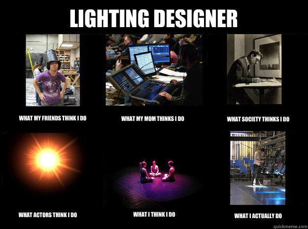 Lighting Designer What My Friends think i do what my mom thinks i do
 what society thinks i do
 what actors think i do what i think i do what i actually do - Lighting Designer What My Friends think i do what my mom thinks i do
 what society thinks i do
 what actors think i do what i think i do what i actually do  Lighting Designer