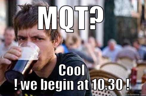 MQT? COOL ! WE BEGIN AT 10.30 ! Lazy College Senior