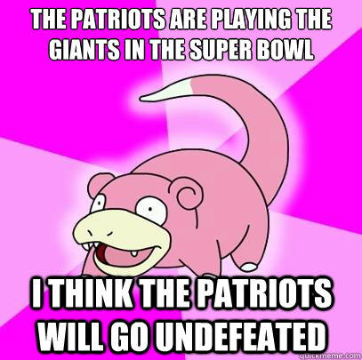 The patriots are playing the giants in the super bowl I think the patriots will go undefeated  Slowpoke