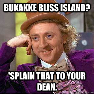 Bukakke Bliss Island? 'Splain that to your dean. - Bukakke Bliss Island? 'Splain that to your dean.  Creepy Wonka