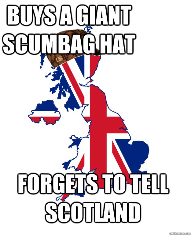 buys a giant scumbag hat forgets to tell scotland - buys a giant scumbag hat forgets to tell scotland  Scumbag Britain