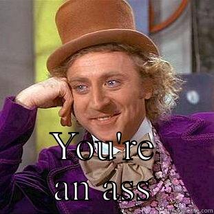 An ass -  YOU'RE AN ASS Condescending Wonka