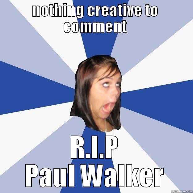 NOTHING CREATIVE TO COMMENT R.I.P PAUL WALKER Annoying Facebook Girl