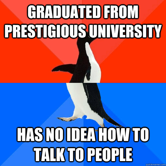 graduated from prestigious university  has no idea how to talk to people  Socially Awesome Awkward Penguin