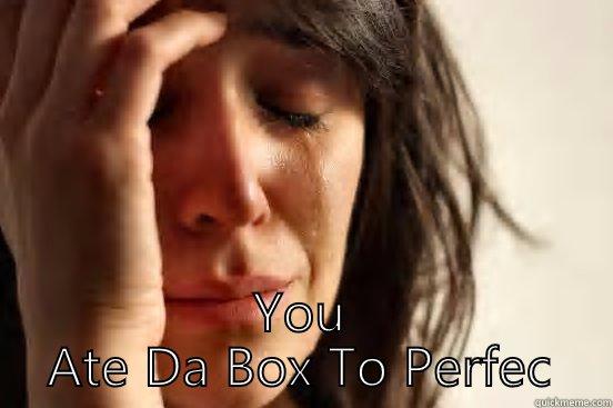  YOU ATE DA BOX TO PERFECTION  First World Problems