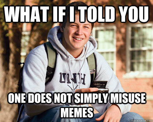 what if i told you one does not simply misuse memes  College Freshman