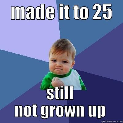    MADE IT TO 25    STILL NOT GROWN UP Success Kid