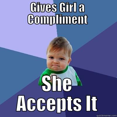 GIVES GIRL A COMPLIMENT SHE ACCEPTS IT Success Kid