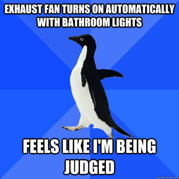 Exhaust fan turns on automatically with bathroom lights Feels like I'm being judged  Socially Awkward Penguin