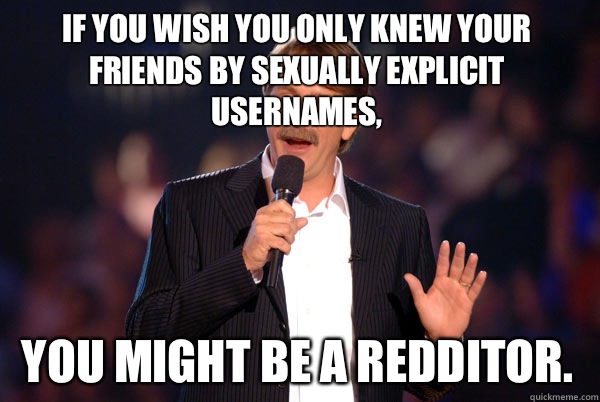 If you wish you only knew your friends by sexually explicit usernames, you might be a redditor.   Addicted Jeff Foxworthy