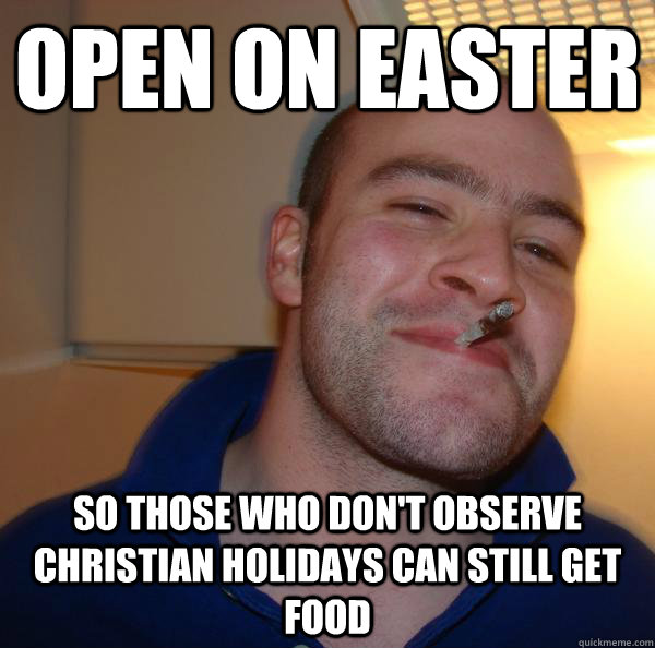 Open on Easter so those who don't observe christian holidays can still get food - Open on Easter so those who don't observe christian holidays can still get food  Misc