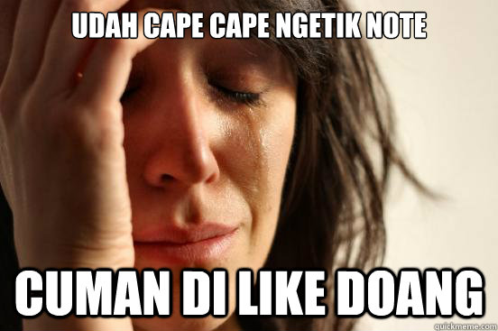 udah cape cape ngetik note cuman di like doang  First World Problems