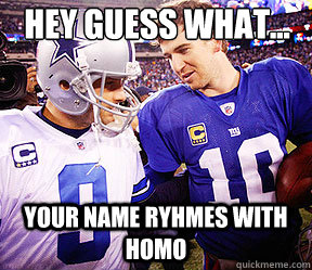 hey guess what... your name ryhmes with homo  Tony Romo