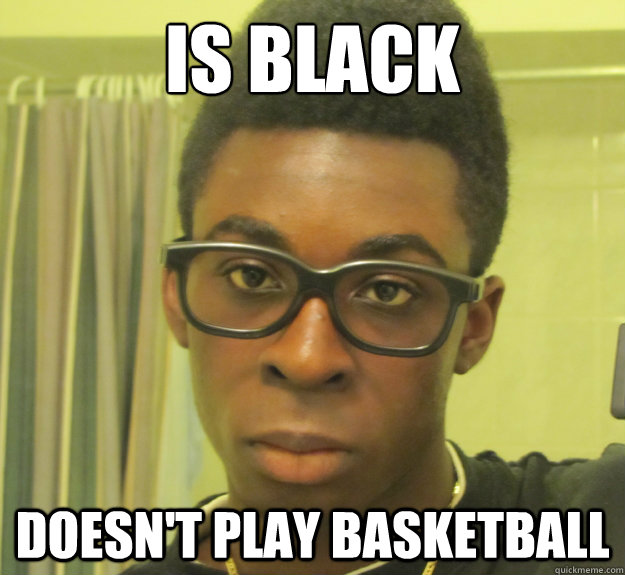 Is black doesn't play basketball - Is black doesn't play basketball  Hipster Black Guy