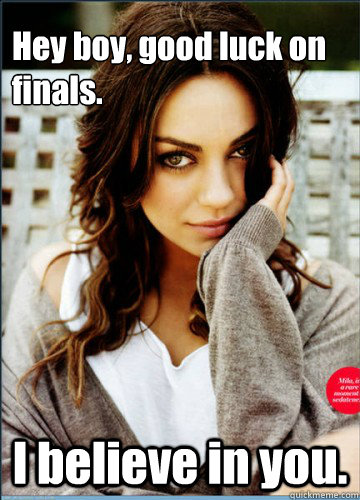 Hey boy, good luck on finals. I believe in you. - Hey boy, good luck on finals. I believe in you.  Finals Mila Kunis