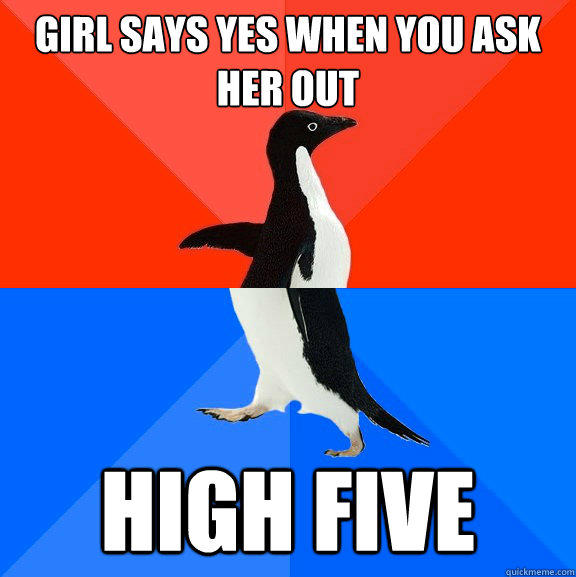 Girl says yes when you ask her out high five - Girl says yes when you ask her out high five  Socially Awesome Awkward Penguin