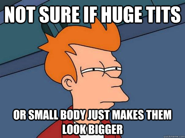 Not sure if huge tits Or small body just makes them look bigger  Futurama Fry