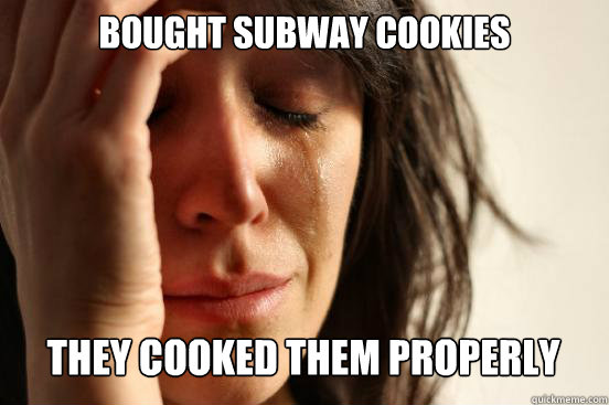 bought subway cookies they cooked them properly  - bought subway cookies they cooked them properly   First World Problems