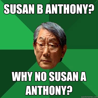 Susan B Anthony? Why no Susan A Anthony?  High Expectations Asian Father