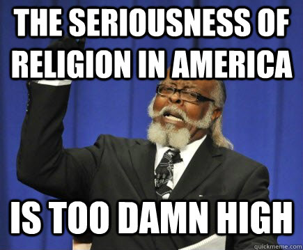 The seriousness of religion in America is too damn high - The seriousness of religion in America is too damn high  Too Damn High