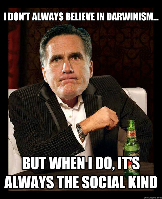 I don't always believe in Darwinism...
 but when I do, it's always the social kind  Mitt Romney