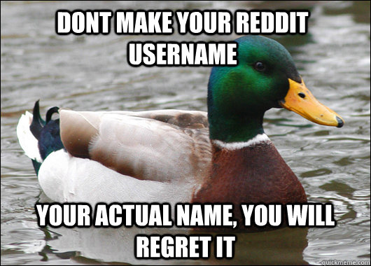 dont make your reddit username your actual name, you will regret it  Actual Advice Mallard