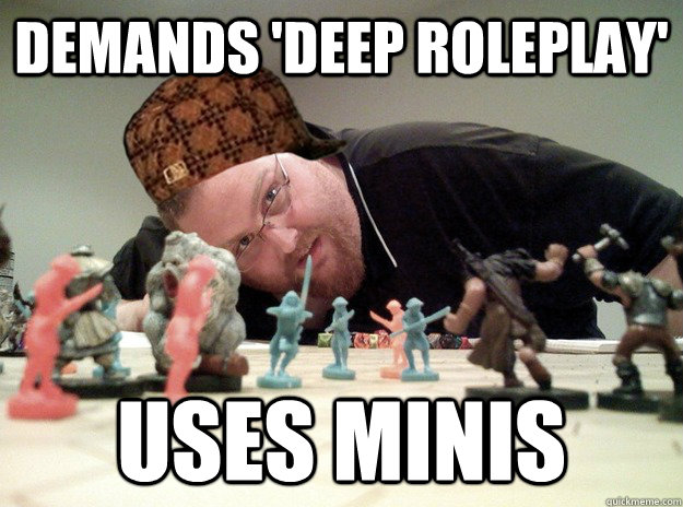 demands 'deep roleplay' uses minis - demands 'deep roleplay' uses minis  Scumbag Dungeons and Dragons Player