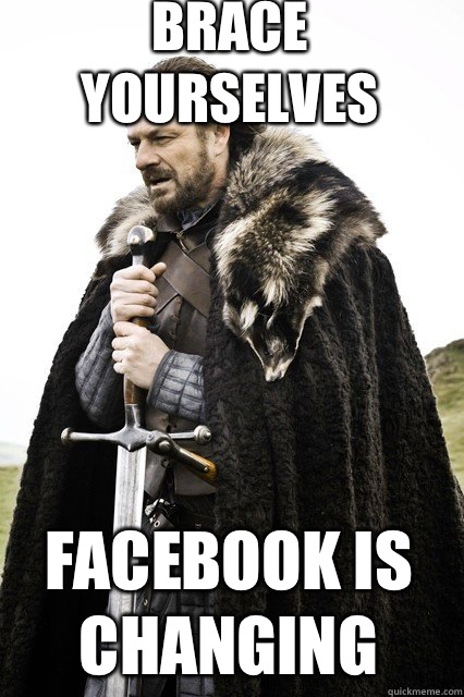 Brace Yourselves
 Facebook is changing  braceyourself