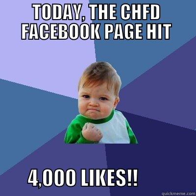TODAY, THE CHFD FACEBOOK PAGE HIT         4,000 LIKES!!               Success Kid