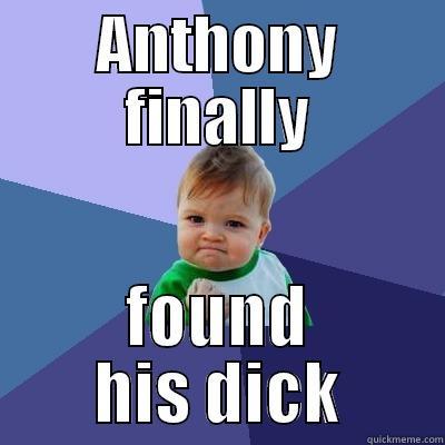 ANTHONY FINALLY FOUND HIS DICK Success Kid