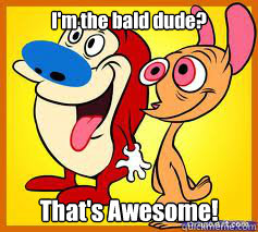 I'm the bald dude?
 That's Awesome!  Another Ren and Stimpy MeMe
