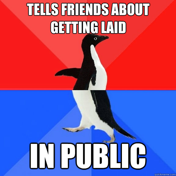 Tells friends about getting laid in public  Socially Awksome Penguin