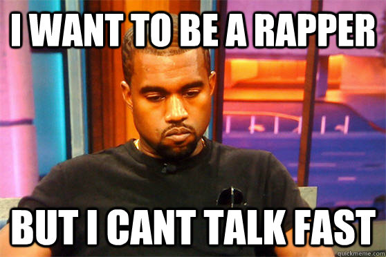 i want to be a rapper but i cant talk fast - i want to be a rapper but i cant talk fast  sad kanye