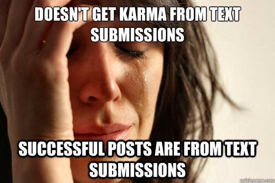 doesn't get karma from text submissions successful posts are from text submissions  First World Problems