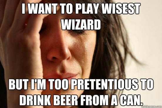 I want to play wisest wizard but I'm too pretentious to drink beer from a can.  First World Problems