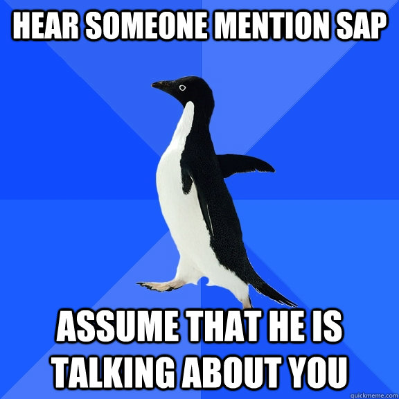 Hear someone mention SAP Assume that he is talking about you  Socially Awkward Penguin