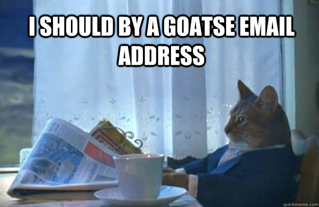 I should by a goatse email address  Sophisticated Cat